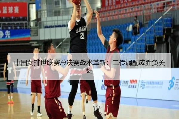 中国女排世联赛总决赛战术革新：二传调配成胜负关键
