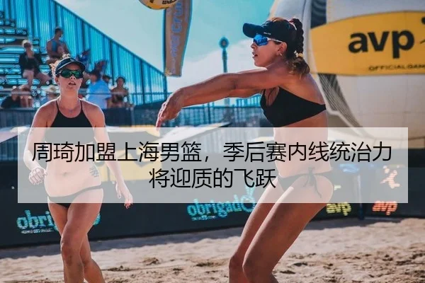 周琦加盟上海男篮，季后赛内线统治力将迎质的飞跃