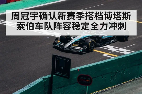 周冠宇确认新赛季搭档博塔斯 索伯车队阵容稳定全力冲刺