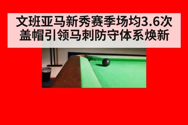 文班亚马新秀赛季场均3.6次盖帽引领马刺防守体系焕新